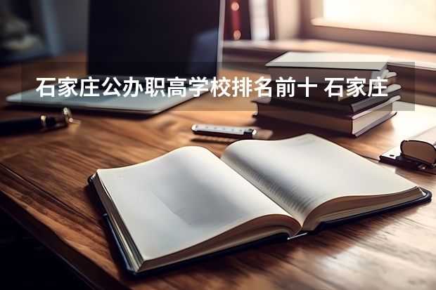 石家庄公办职高学校排名前十 石家庄排名前十的职高