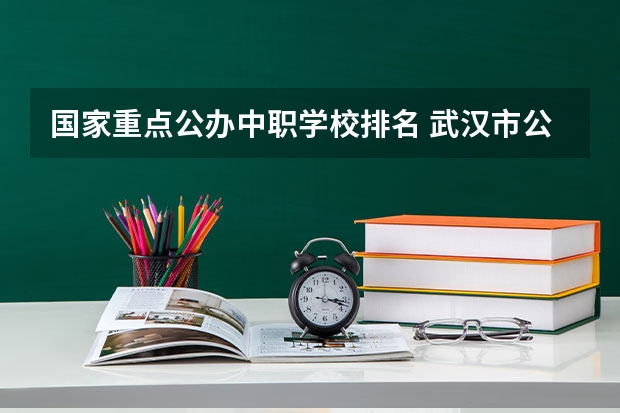 国家重点公办中职学校排名 武汉市公办中职中专学校排名