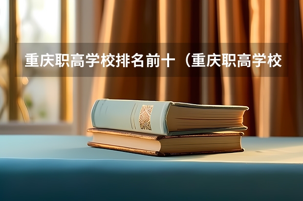 重庆职高学校排名前十（重庆职高学校排名前十的公立学校）