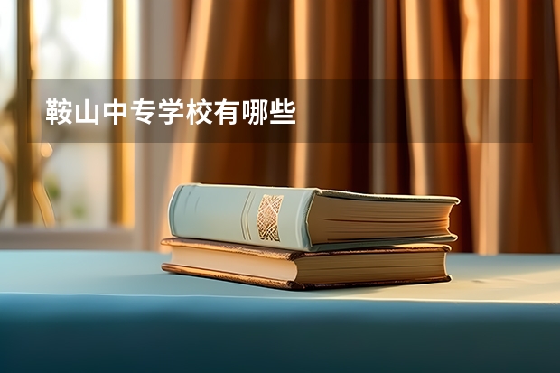 鞍山中专学校有哪些