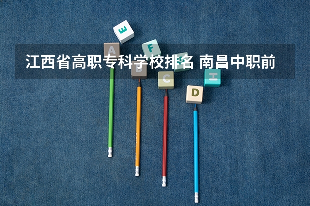 江西省高职专科学校排名 南昌中职前十学校排名