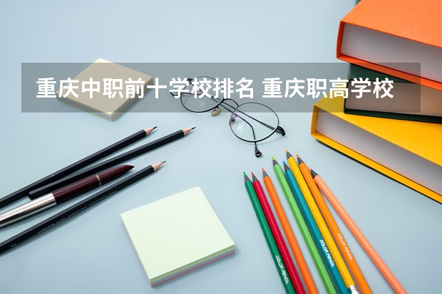 重庆中职前十学校排名 重庆职高学校排名前十