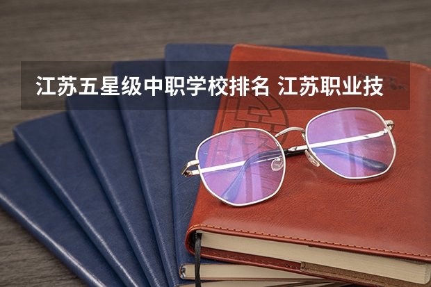 江苏五星级中职学校排名 江苏职业技校排名