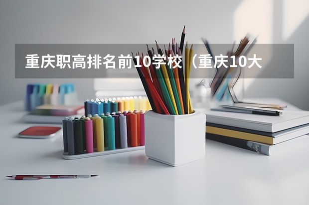 重庆职高排名前10学校（重庆10大职高排名）