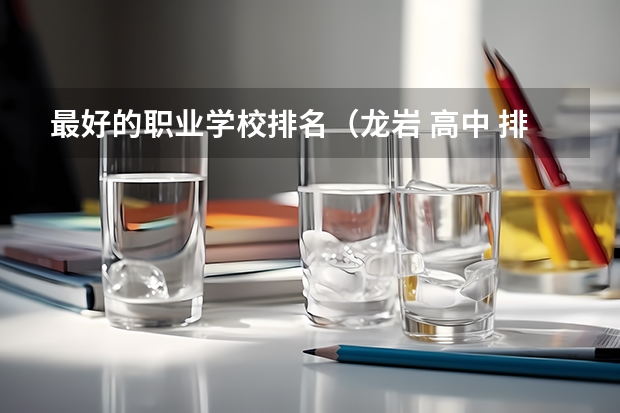 最好的职业学校排名（龙岩 高中 排名）