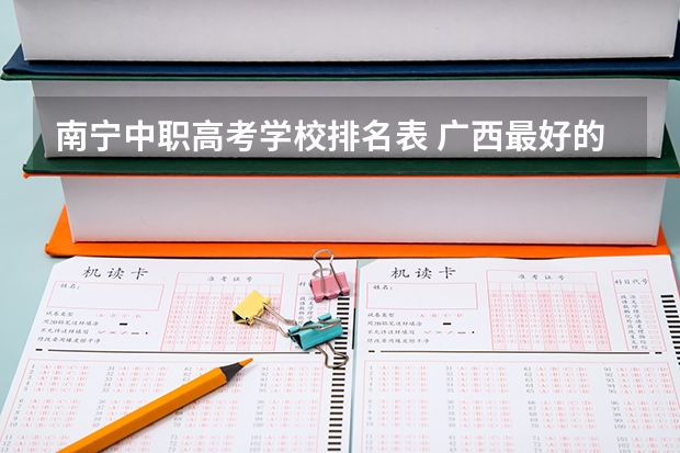 南宁中职高考学校排名表 广西最好的中职学校排名
