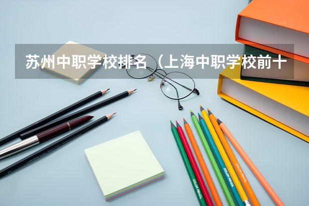 苏州中职学校排名（上海中职学校前十名）