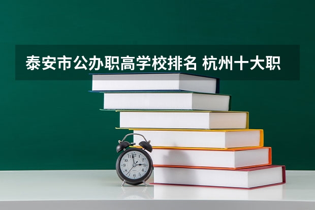 泰安市公办职高学校排名 杭州十大职高排名2023