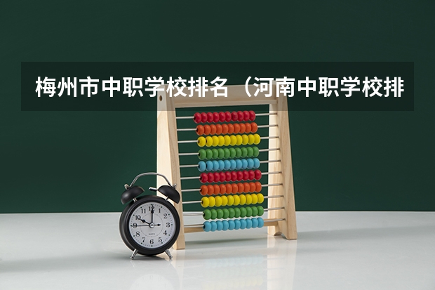 梅州市中职学校排名（河南中职学校排名前十）