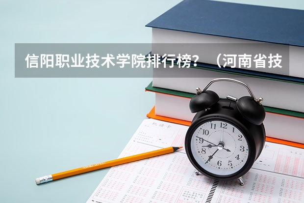 信阳职业技术学院排行榜？（河南省技校排名前十）