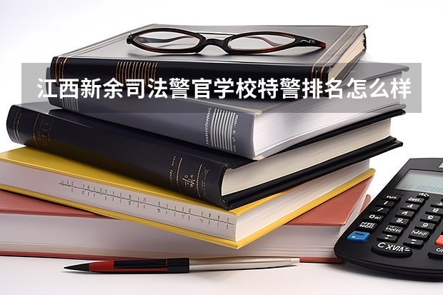 江西新余司法警官学校特警排名怎么样