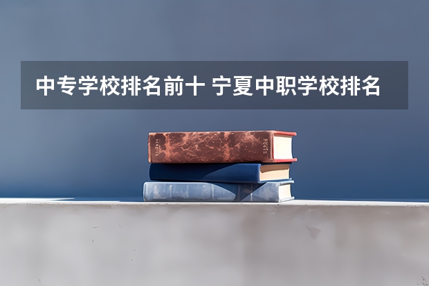 中专学校排名前十 宁夏中职学校排名