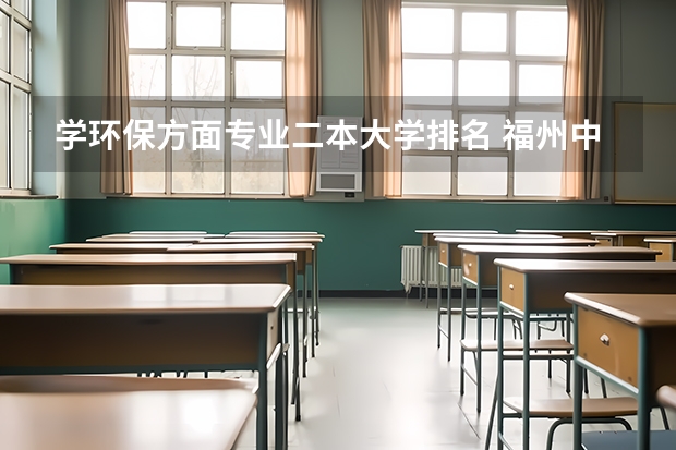 学环保方面专业二本大学排名 福州中专学校有那些?