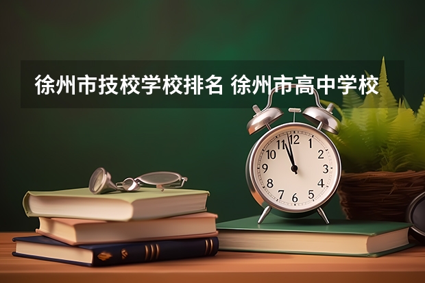 徐州市技校学校排名 徐州市高中学校排名