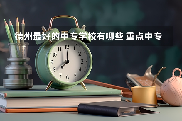 德州最好的中专学校有哪些 重点中专学校名单公布