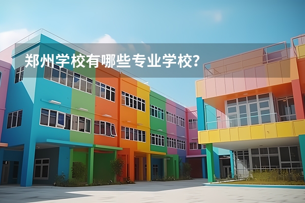 郑州学校有哪些专业学校?