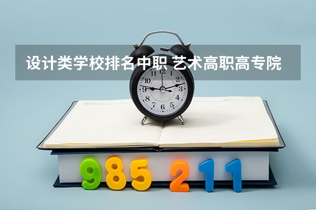 设计类学校排名中职 艺术高职高专院校排名
