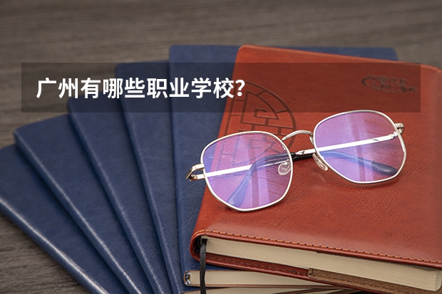 广州有哪些职业学校？