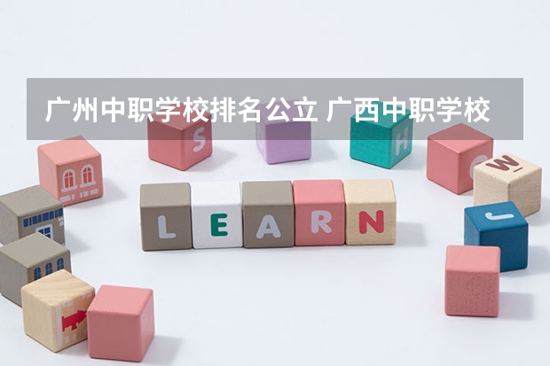广州中职学校排名公立 广西中职学校排名