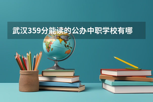 武汉359分能读的公办中职学校有哪些？