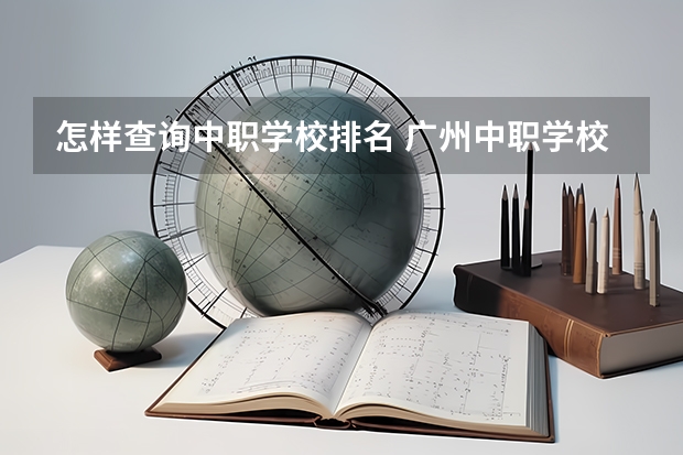 怎样查询中职学校排名 广州中职学校排名榜