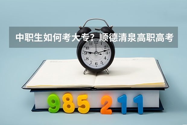 中职生如何考大专？顺德清泉高职高考冲刺辅导班怎么样？