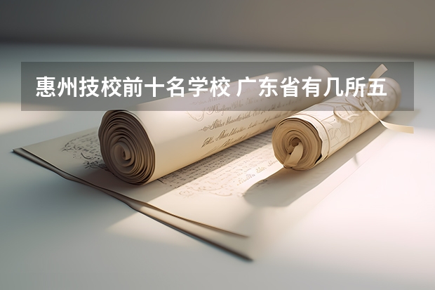 惠州技校前十名学校 广东省有几所五年制大专院校