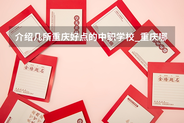 介绍几所重庆好点的中职学校_重庆哪所职业学校比较好（重庆3+4职高学校排名公立）