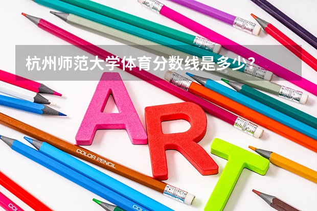 杭州师范大学体育分数线是多少？