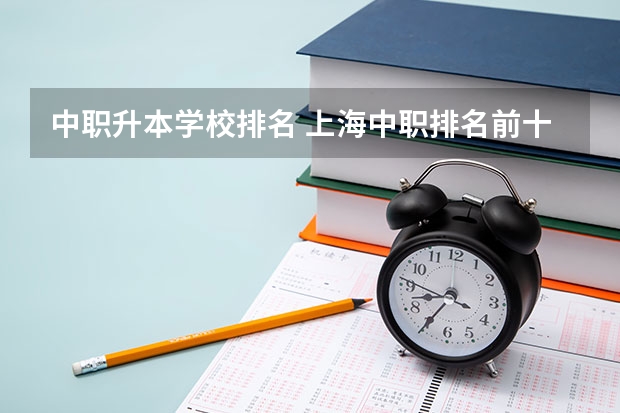 中职升本学校排名 上海中职排名前十名学校