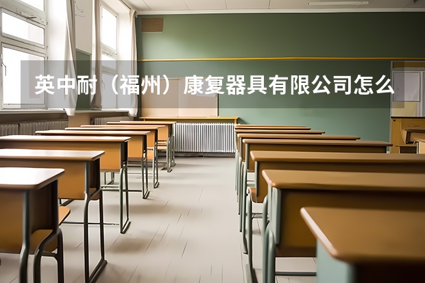 英中耐（福州）康复器具有限公司怎么样？