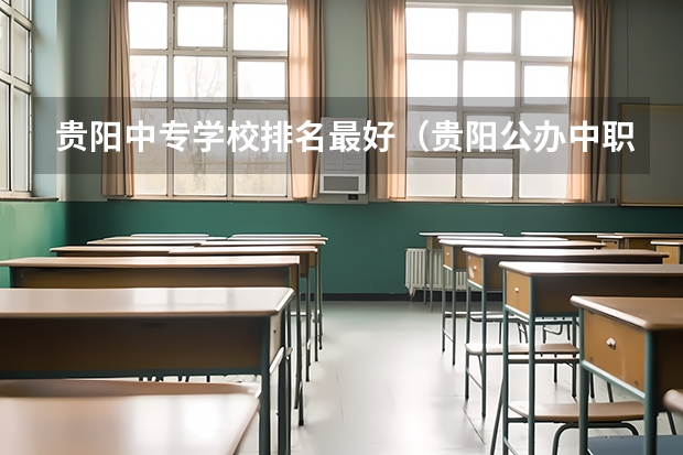 贵阳中专学校排名最好（贵阳公办中职学校排名榜）