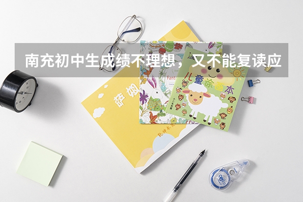 南充初中生成绩不理想，又不能复读应该怎么办？