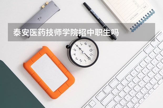 泰安医药技师学院招中职生吗