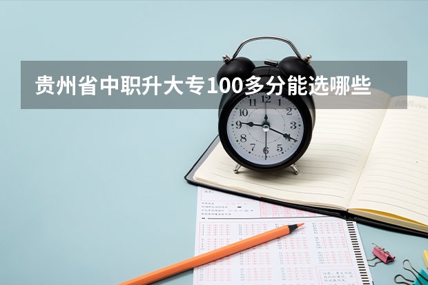 贵州省中职升大专100多分能选哪些学校