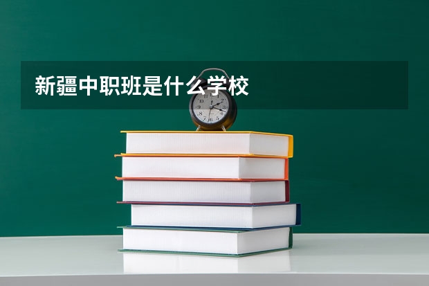 新疆中职班是什么学校