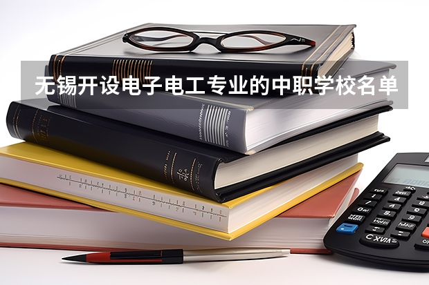 无锡开设电子电工专业的中职学校名单有哪些