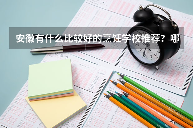 安徽有什么比较好的烹饪学校推荐？哪里学徽菜比较好？