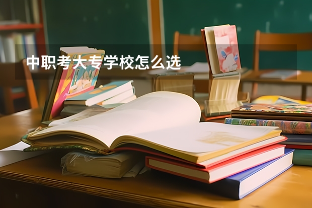 中职考大专学校怎么选