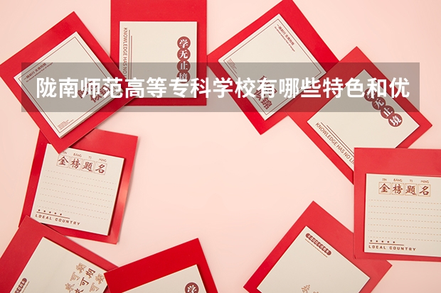 陇南师范高等专科学校有哪些特色和优势？