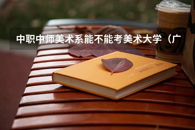中职中师美术系能不能考美术大学（广州中职学校排名榜）