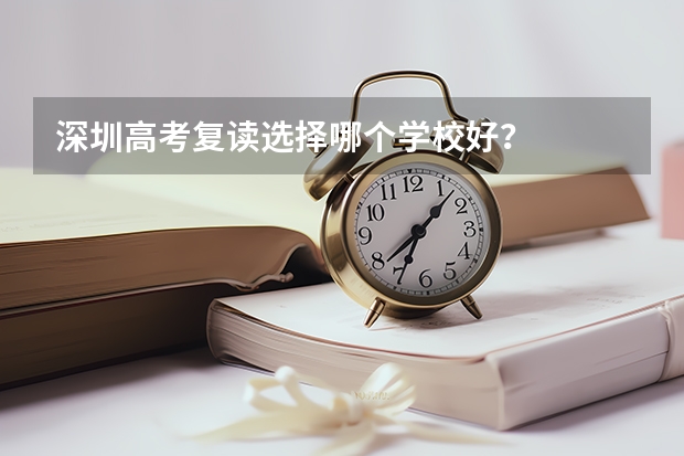 深圳高考复读选择哪个学校好？