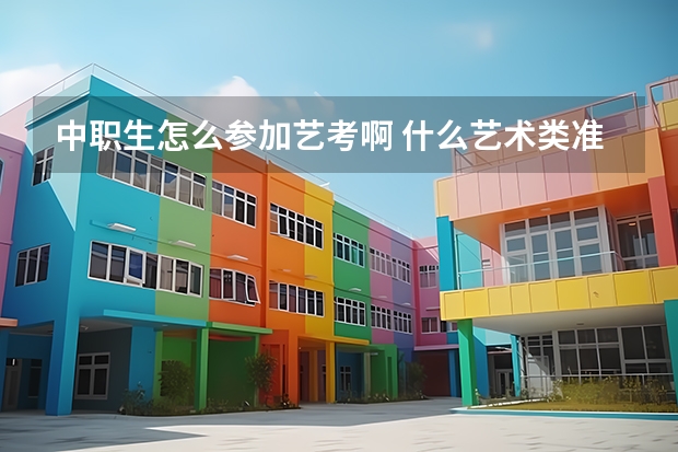 中职生怎么参加艺考啊 什么艺术类准考证怎么办