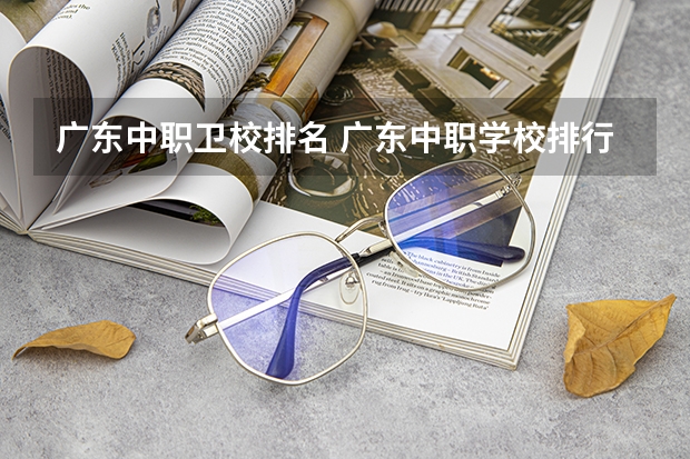 广东中职卫校排名 广东中职学校排行