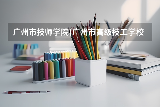 广州市技师学院(广州市高级技工学校)各方面如何？