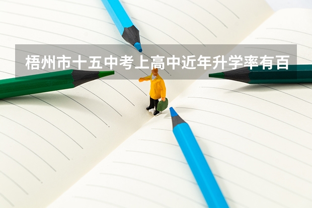 梧州市十五中考上高中近年升学率有百分七十吗