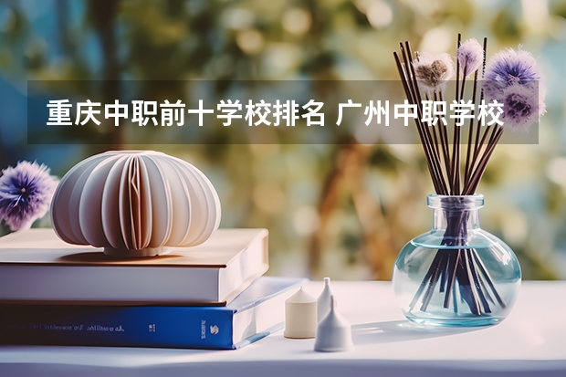 重庆中职前十学校排名 广州中职学校排名榜