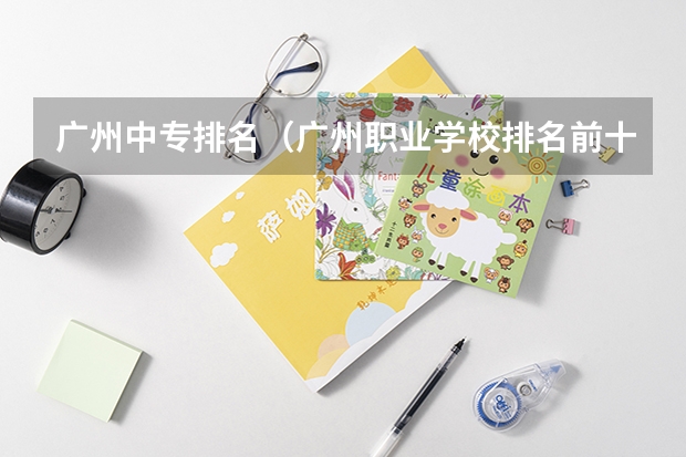 广州中专排名（广州职业学校排名前十）