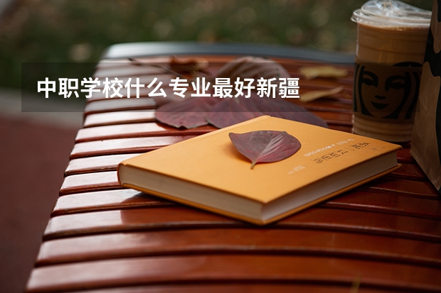 中职学校什么专业最好新疆
