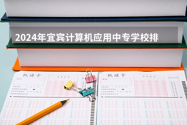 2024年宜宾计算机应用中专学校排名榜 广东公办专科院校排名